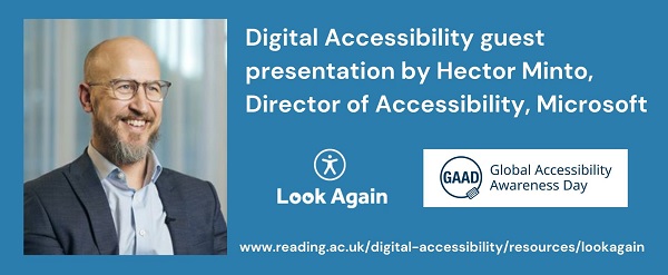 Digital accessibility guest presentation by Hector Minto director of accessibility Microsoft, Global accessibility awareness day, Look again www.reading.ac.uk/digital-accessibility/resources/lookagain
