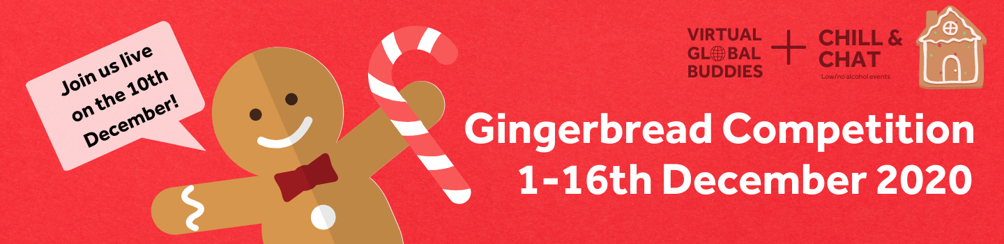Red background, with graphic of a gingerbread man, candy cane in the hand of gingerbread man, and gingerbread house in the righthand corner. tex: Gingerbread Competition. 1-16th December 2020. Join us live on the 10th December. Logos Virtual Global Buddies + Chill & Chat - Low/no alcohol events. 